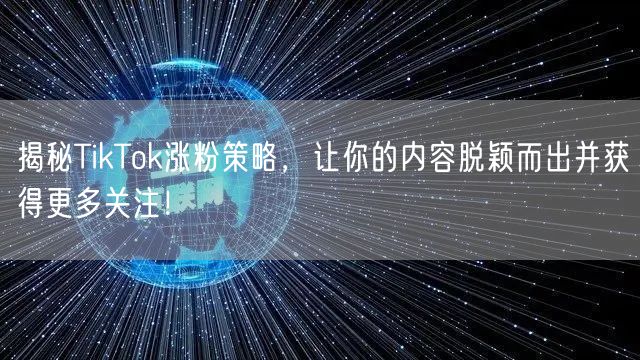 揭秘TikTok涨粉策略，让你的内容脱颖而出并获得更多关注！