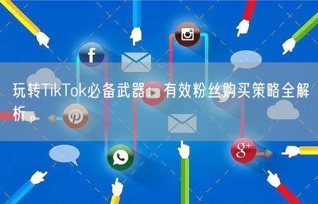 玩转TikTok必备武器：有效粉丝购买策略全解析。