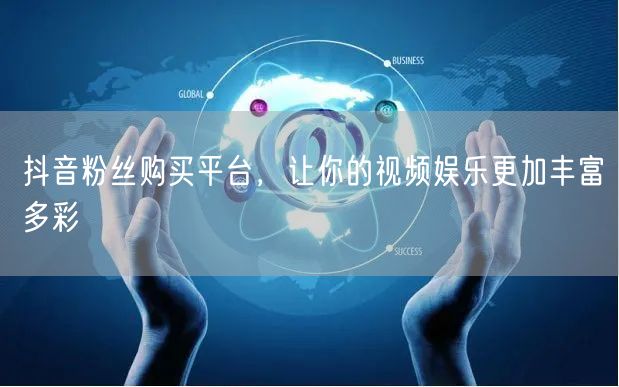 抖音粉丝购买平台，让你的视频娱乐更加丰富多彩