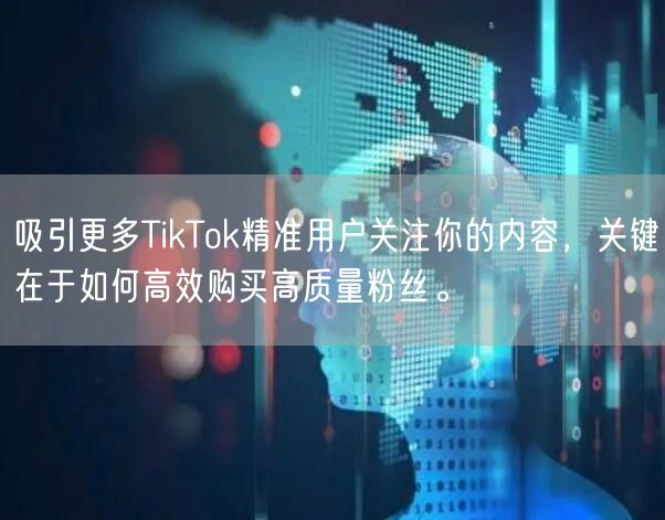 吸引更多TikTok精准用户关注你的内容，关键在于如何高效购买高质量粉丝。