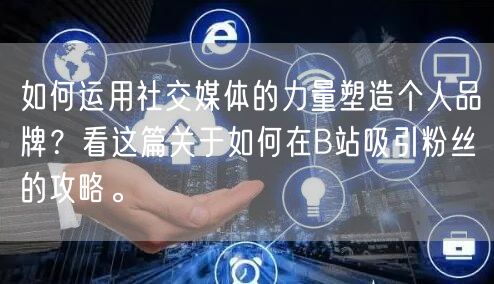 如何运用社交媒体的力量塑造个人品牌？看这篇关于如何在B站吸引粉丝的攻略。