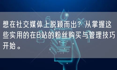 想在社交媒体上脱颖而出？从掌握这些实用的在B站的粉丝购买与管理技巧开始。