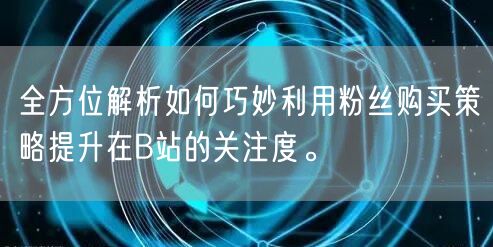 全方位解析如何巧妙利用粉丝购买策略提升在B站的关注度。