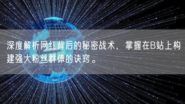 深度解析网红背后的秘密战术，掌握在B站上构建强大粉丝群体的诀窍。