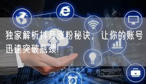 独家解析抖音涨粉秘诀，让你的账号迅速突破瓶颈!