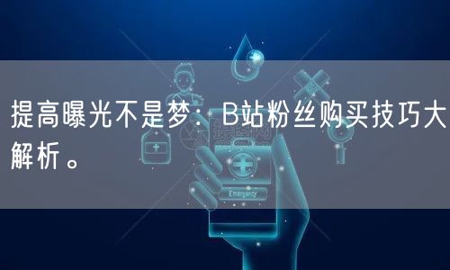 提高曝光不是梦：B站粉丝购买技巧大解析。