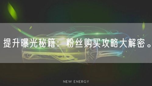 提升曝光秘籍：粉丝购买攻略大解密。