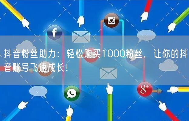 抖音粉丝助力：轻松购买1000粉丝，让你的抖音账号飞速成长！