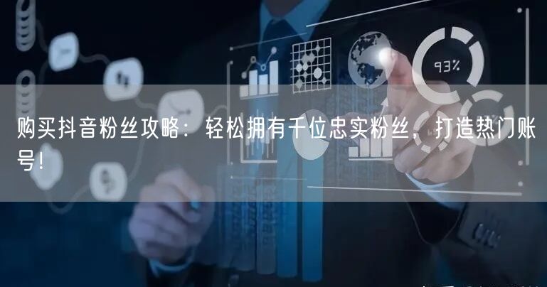 购买抖音粉丝攻略：轻松拥有千位忠实粉丝，打造热门账号！