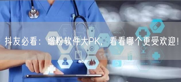 抖友必看：增粉软件大PK，看看哪个更受欢迎！