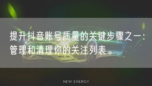 提升抖音账号质量的关键步骤之一：管理和清理你的关注列表。