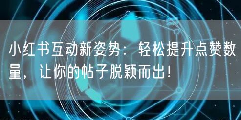 小红书互动新姿势：轻松提升点赞数量，让你的帖子脱颖而出！