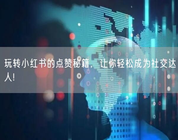 玩转小红书的点赞秘籍，让你轻松成为社交达人!