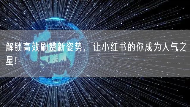 解锁高效刷赞新姿势，让小红书的你成为人气之星!