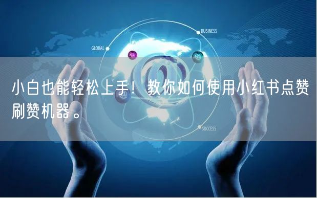 小白也能轻松上手！教你如何使用小红书点赞刷赞机器。