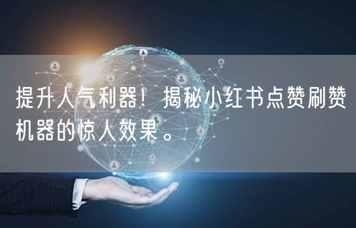 提升人气利器！揭秘小红书点赞刷赞机器的惊人效果。