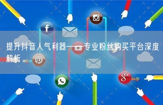 提升抖音人气利器——专业粉丝购买平台深度解析。
