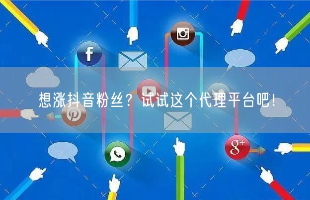 想涨抖音粉丝？试试这个代理平台吧！