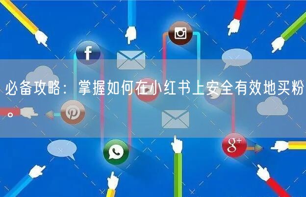 必备攻略：掌握如何在小红书上安全有效地买粉。