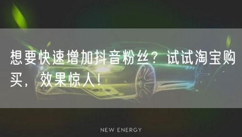 想要快速增加抖音粉丝？试试淘宝购买，效果惊人！