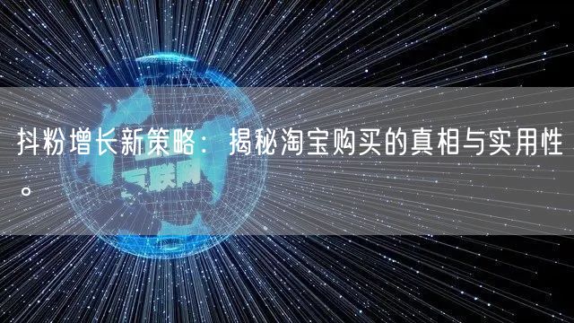 抖粉增长新策略：揭秘淘宝购买的真相与实用性。