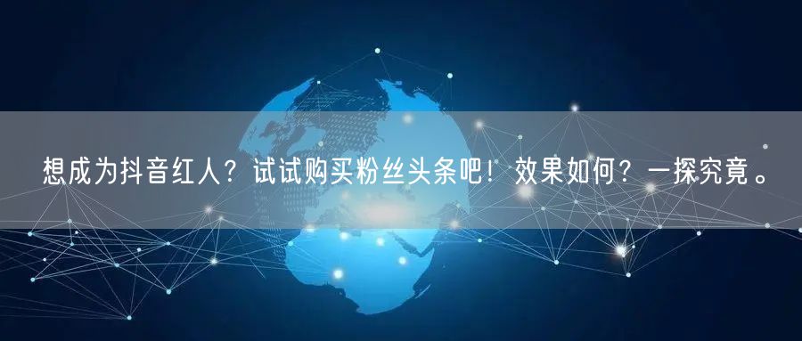 想成为抖音红人？试试购买粉丝头条吧！效果如何？一探究竟。
