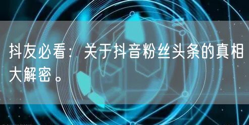 抖友必看：关于抖音粉丝头条的真相大解密。