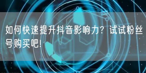 如何快速提升抖音影响力？试试粉丝号购买吧!