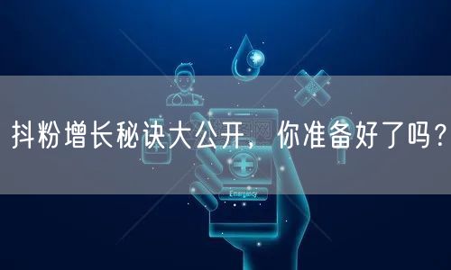 抖粉增长秘诀大公开，你准备好了吗？