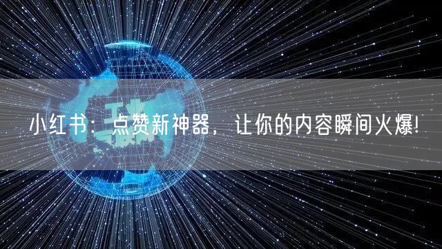 小红书：点赞新神器，让你的内容瞬间火爆!