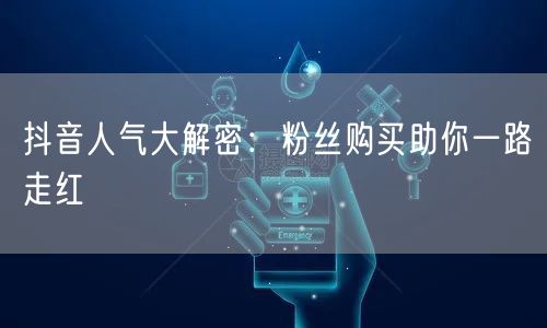 抖音人气大解密：粉丝购买助你一路走红