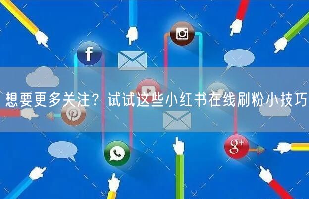 想要更多关注？试试这些小红书在线刷粉小技巧