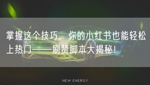 掌握这个技巧，你的小红书也能轻松上热门——刷赞脚本大揭秘！