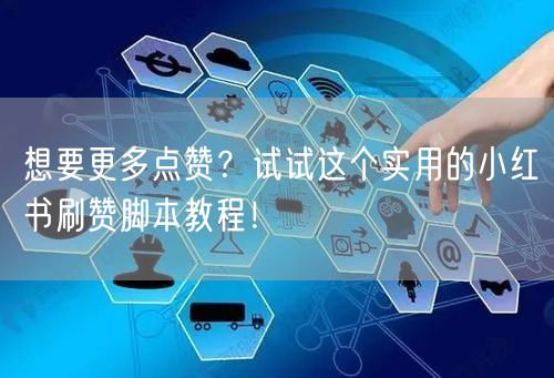 想要更多点赞？试试这个实用的小红书刷赞脚本教程！