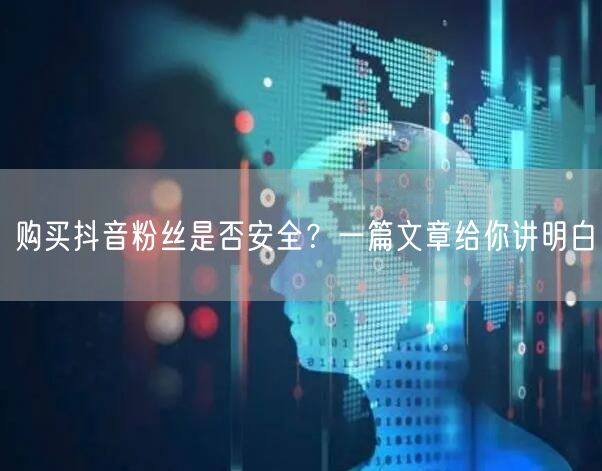 购买抖音粉丝是否安全？一篇文章给你讲明白