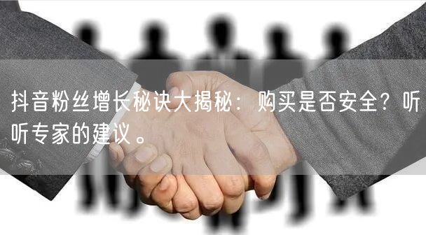 抖音粉丝增长秘诀大揭秘：购买是否安全？听听专家的建议。