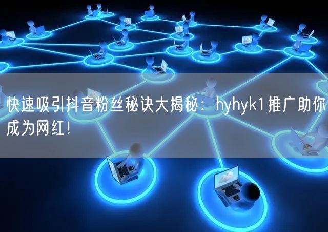 快速吸引抖音粉丝秘诀大揭秘：hyhyk1推广助你成为网红！