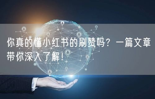 你真的懂小红书的刷赞吗？一篇文章带你深入了解！