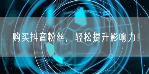 购买抖音粉丝，轻松提升影响力！