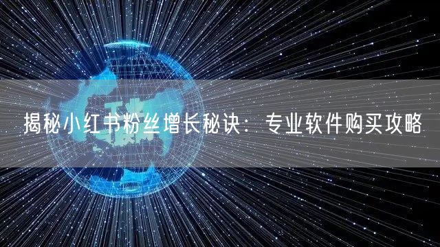 揭秘小红书粉丝增长秘诀：专业软件购买攻略