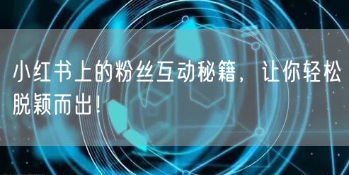 小红书上的粉丝互动秘籍，让你轻松脱颖而出！