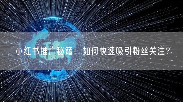 小红书推广秘籍：如何快速吸引粉丝关注？