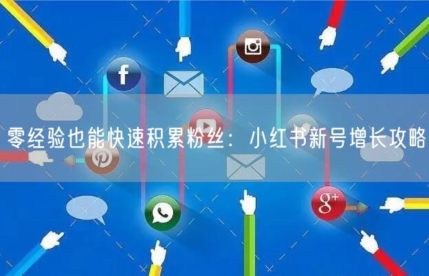 零经验也能快速积累粉丝：小红书新号增长攻略