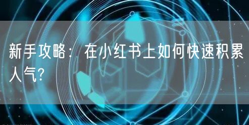 新手攻略：在小红书上如何快速积累人气?