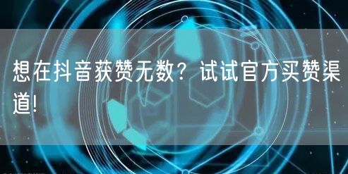 想在抖音获赞无数？试试官方买赞渠道!