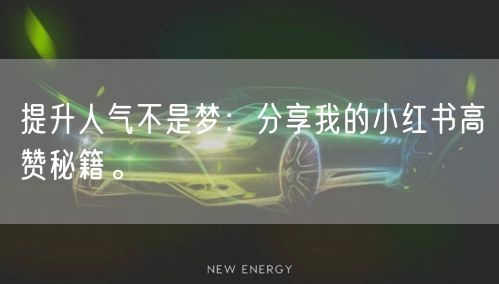 提升人气不是梦：分享我的小红书高赞秘籍。