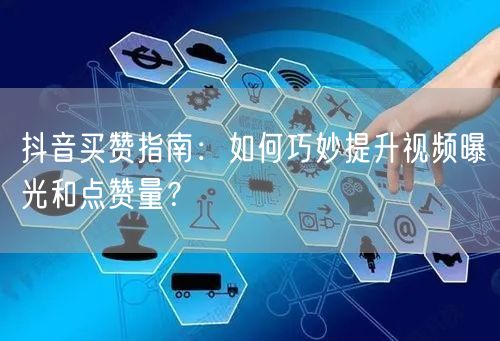 抖音买赞指南：如何巧妙提升视频曝光和点赞量？
