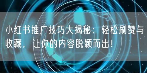 小红书推广技巧大揭秘：轻松刷赞与收藏，让你的内容脱颖而出！