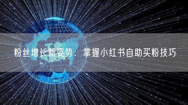 粉丝增长新姿势：掌握小红书自助买粉技巧