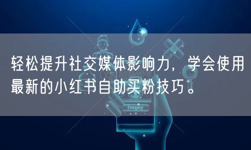 轻松提升社交媒体影响力，学会使用最新的小红书自助买粉技巧。